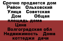 Срочно продается дом › Район ­ Ольховский › Улица ­ Советская › Дом ­ 49 › Общая площадь дома ­ 95 › Цена ­ 600 000 - Волгоградская обл. Недвижимость » Дома, коттеджи, дачи продажа   